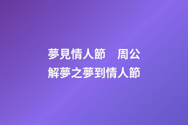夢見情人節　周公解夢之夢到情人節